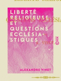 Alexandre Vinet - Liberté religieuse et questions ecclésiastiques.