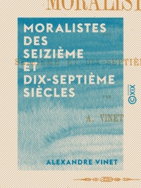 Alexandre Vinet - Moralistes des seizième et dix-septième siècles.
