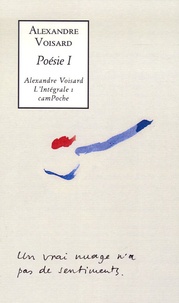 Alexandre Voisard - Alexandre Voisard l'Intégrale Tome 1 : Poésie 1 - Ecrit sur un mur ; Vert paradis ; Préface aux testaments de l'ermite; Chronique du guet ; Epars.