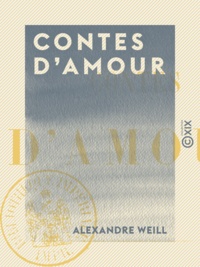Alexandre Weill - Contes d'amour : Le Prince Juste, La Reine de Fer et la Reine de Soie, Le Prince d'Or et la Princesse de Diamant.