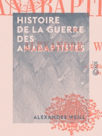 Alexandre Weill - Histoire de la guerre des anabaptistes.