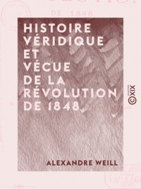 Alexandre Weill - Histoire véridique et vécue de la révolution de 1848 - Depuis le 24 février jusqu'au 10 décembre, sur des notes prises au jour le jour.