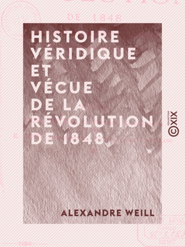 Histoire véridique et vécue de la révolution de 1848 - Depuis le 24 février jusqu'au 10 décembre, sur des notes prises au jour le jour