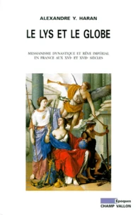 Le Lys Et Le Globe. Messianisme Dynastique Et Reve Imperial En France A L'Aube Des Temps Modernes