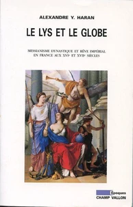 Le Lys Et Le Globe. Messianisme Dynastique Et Reve Imperial En France A L'Aube Des Temps Modernes