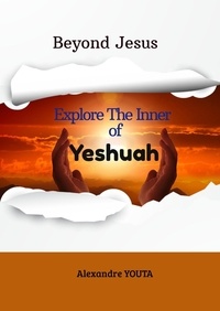  Alexandre YOUTA - Beyond Jesus : Explore the inner of Yeshuah.