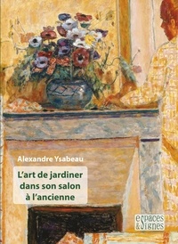 Alexandre Ysabeau - L'art de jardiner dans son salon à l'ancienne.