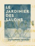 Alexandre Ysabeau - Le Jardinier des salons - Ou l'Art de cultiver les fleurs dans les appartements, sur les croisées et sur les balcons.