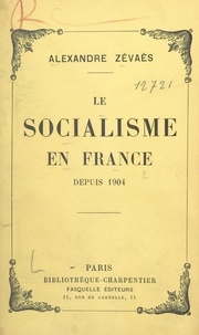 Alexandre Zévaès - Le socialisme en France depuis 1904.