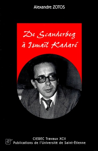 Alexandre Zotos - De Scanderbeg A Ismail Kadare. Propos D'Histoire Et De Litterature Albanaises.