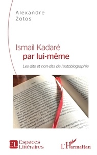 Alexandre Zotos - Ismail Kadaré par lui-même - Les dits et non-dits de l'autobiographie.