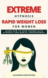  Alexandria Publications - Extreme Hypnosis for Rapid Weight Loss in Women: Learn How to Lose Weight with Hypnosis and Mental Power..