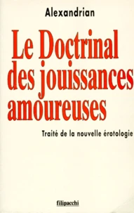Le Doctrinal Des Jouissances Amoureuses. Traite De La Nouvelle Erotologie