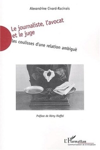 Alexandrine Civard-Racinais - Le journaliste, l'avocat et le juge - Les coulisses d'une relation ambiguë.