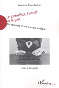 Alexandrine Civard-Racinais - Le journaliste, l'avocat et le juge - Les coulisses d'une relation ambiguë.