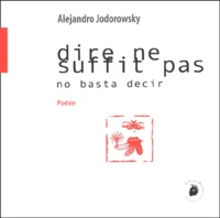 Alexandro Jodorowsky - Dire ne suffit pas : No basta decir - Edition bilingue français-espagnol.