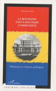 Alexandru Gussi - La Roumanie face à son passé communiste - Mémoires et cultures politiques.