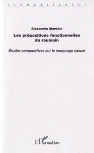 Alexandru Mardale - Les prépositions fonctionnelles du roumain - Etudes comparatives sur le marquage casuel.