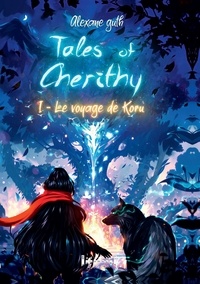 Alexane Guth - Tales of Cherithy - Tome 1 - Le voyage de Koru.