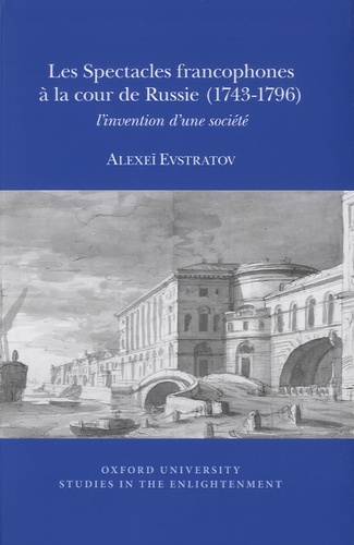 Alexeï Evstratov - Les spectacles francophones à la cour de Russie (1743-1796) - L'invention d'une société.