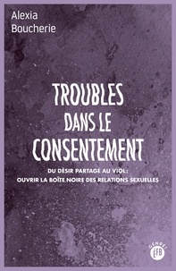 Alexia Boucherie - Troubles dans le consentement - Du désir partagé au viol : ouvrir la boîte noire des relations sexuelles.