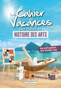 Alexia Chevrollier - Le cahier de vacances pour réussir en histoire des arts - De la 1re aux études sup.