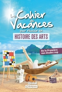 Alexia Chevrollier - Le cahier de vacances pour réussir en histoire des arts - De la Première aux études sup.