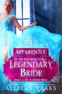  Alexia S. Praks - Apparently, I'm the Infamous Earl's Legendary Bride: A Girl in Another World - Apparently, I'm the Infamous Earl's Legendary Bride, #1.