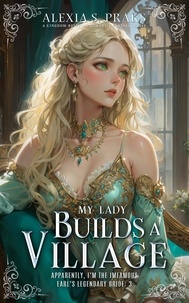  Alexia S. Praks et  Alexia Praks - My Lady Builds a Village - Apparently, I'm the Infamous Earl's Legendary Bride, #3.