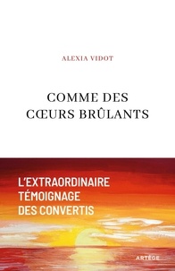 Alexia Vidot - Comme des coeurs brûlants - L'extraordinaire témoignage des convertis.