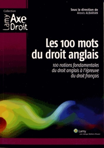 Alexis Albarian - Les 100 mots du droit anglais - 100 notions fondamentales du droit anglais à l'épreuve du droit français.