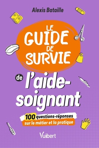 Le Guide de survie de l'aide-soignant. 100 questions-réponses sur le métier et la pratique
