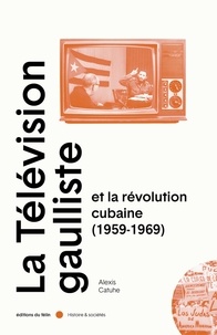 Alexis Catuhe - La télévision gaulliste et la révolution cubaine (1959-1969).