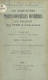 Alexis Charmeil et  Faculté de droit de l'Universi - Les associations professionnelles ouvrières en France, de 1789 à nos jours - Thèse pour le Doctorat en droit soutenue le mardi 7 avril 1903, à 4 heures du soir.
