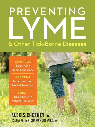 Preventing Lyme &amp; Other Tick-Borne Diseases. Control Ticks in the Home Landscape; Prevent Infection Using Herbal Protocols; Treat Tick Bites with Natural Remedies