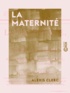 Alexis Clerc - La Maternité - Ou Épîtres aux femmes sur les devoirs d'une bonne mère avant et après ses couches.