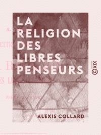 Alexis Collard - La Religion des libres penseurs - Lettres normandes.