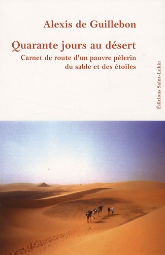 Alexis de Guillebon - Quarante jours au désert - Carnet de route d'un pauvre pèlerin du sable et des étoiles.