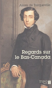 Alexis de Tocqueville - Regards sur le Bas-Canada.