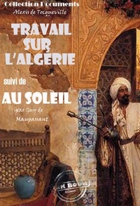Alexis de Tocqueville et Guy de Maupassant - Travail sur l'Algérie par Tocqueville suivi de Au soleil (Maupassant) [édition intégrale revue et mise à jour].