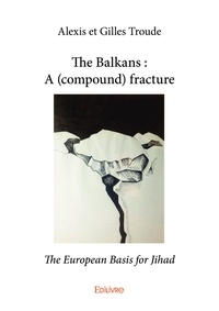 Alexis et gilles Troude et Gilles Troude - The balkans : a (compound) fracture - The European Basis for Jihad.