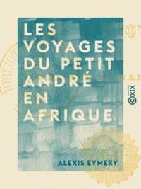 Alexis Eymery - Les Voyages du petit André en Afrique.