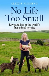 Alexis Fleming - No Life Too Small - Love and loss at the world's first animal hospice.