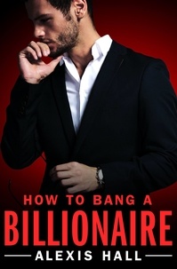 Alexis Hall - How to Bang a Billionaire.