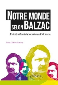 Alexis Karklins-Marchay - Notre monde selon Balzac - Relire La Comédie humaine au XXIe siècle.