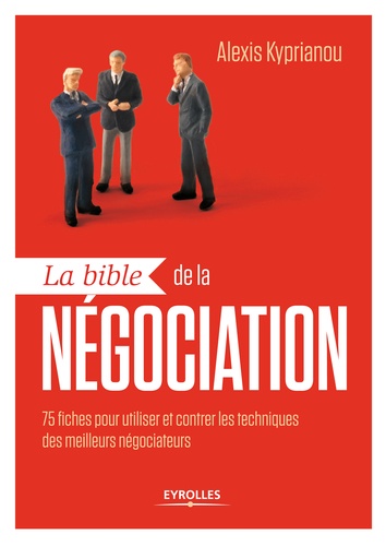 La bible de la négociation. 75 fiches pour utiliser et contrer les techniques des meilleurs négociateurs