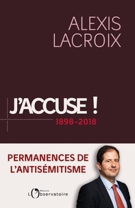 Alexis Lacroix - J'accuse... ! 1898-2018 - Permanences de l'antisémitisme.