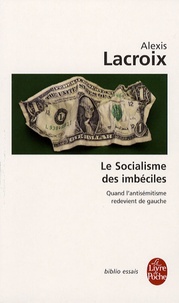 Alexis Lacroix - Le Socialisme des imbéciles - Quand l'antisémitisme redevient de gauche.