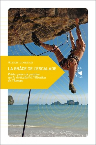 Alexis Loireau - La grâce de l'escalade - Petites prises de position sur la verticalité et l'élévation de l'homme.
