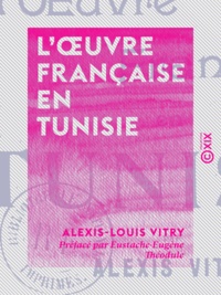 Alexis-Louis Vitry et Eustache-Eugène Théodule - L'Œuvre française en Tunisie.